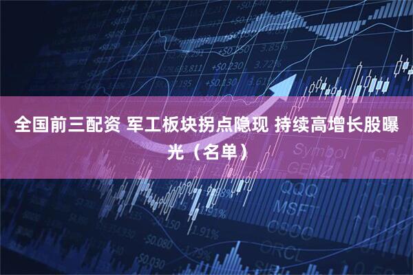 全国前三配资 军工板块拐点隐现 持续高增长股曝光（名单）