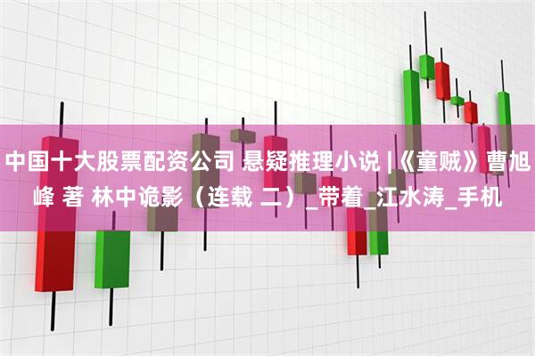 中国十大股票配资公司 悬疑推理小说 |《童贼》曹旭峰 著 林中诡影（连载 二）_带着_江水涛_手机