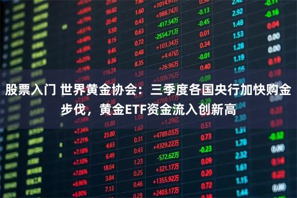 股票入门 世界黄金协会：三季度各国央行加快购金步伐，黄金ETF资金流入创新高