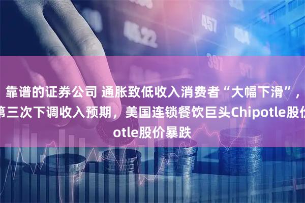 靠谱的证券公司 通胀致低收入消费者“大幅下滑”，今年第三次下调收入预期，美国连锁餐饮巨头Chipotle股价暴跌
