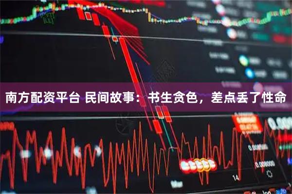 南方配资平台 民间故事：书生贪色，差点丢了性命